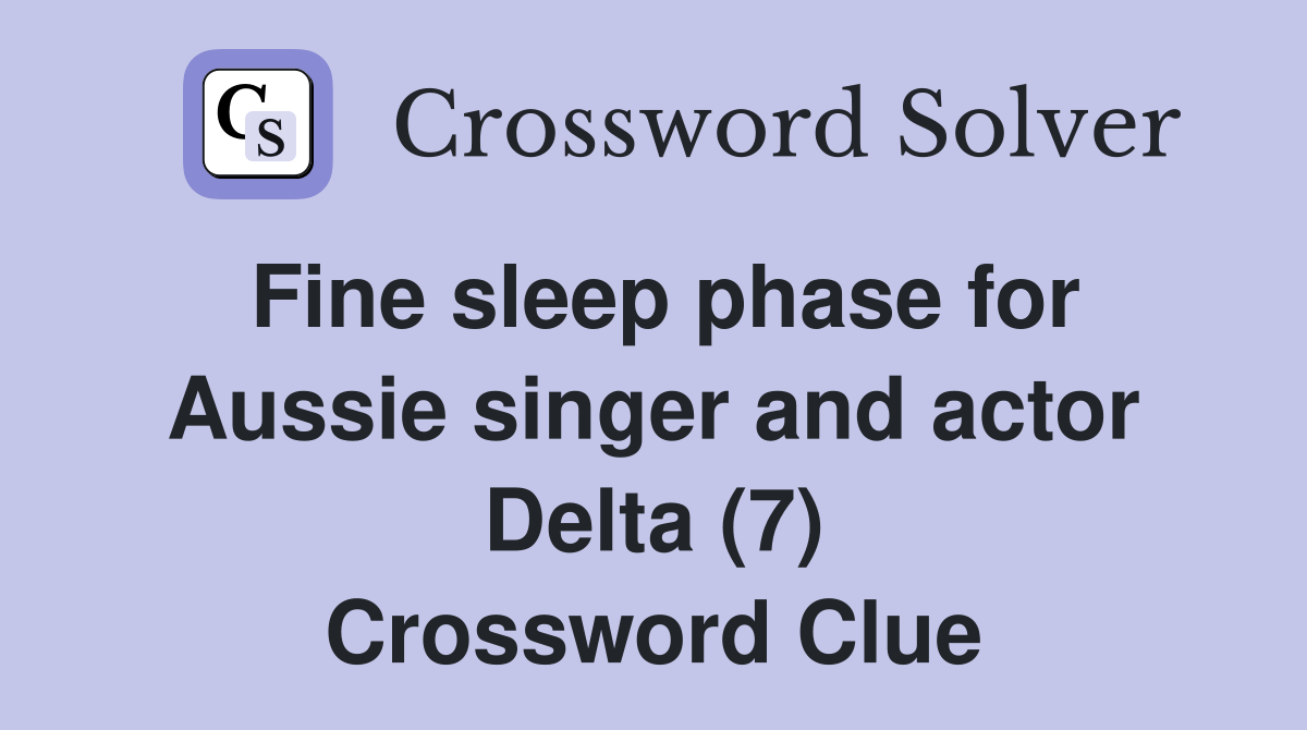 Fine sleep phase for Aussie singer and actor Delta (7) Crossword Clue